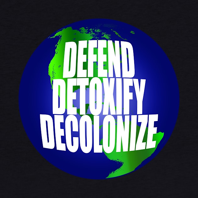 Defend Detoxify Decolonize Earth by YouAreHere